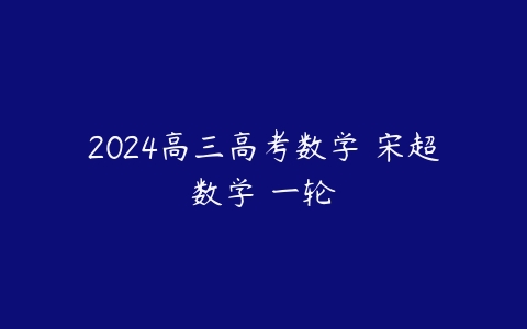 2024高三高考数学 宋超数学 一轮-51自学联盟