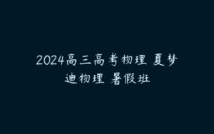 2024高三高考物理 夏梦迪物理 暑假班-51自学联盟