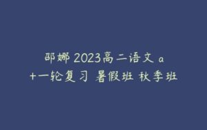 邵娜 2023高二语文 a+一轮复习 暑假班 秋季班-51自学联盟