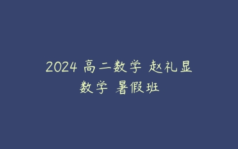 2024 高二数学 赵礼显数学 暑假班-51自学联盟