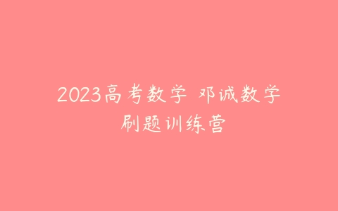 2023高考数学 邓诚数学 刷题训练营-51自学联盟