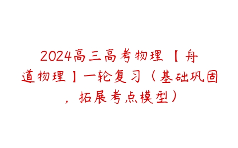 2024高三高考物理 【舟道物理】一轮复习（基础巩固，拓展考点模型）-51自学联盟