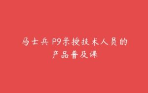 马士兵 P9亲授技术人员的产品普及课-51自学联盟