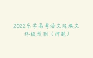 2022乐学高考语文陈焕文终极预测（押题）-51自学联盟