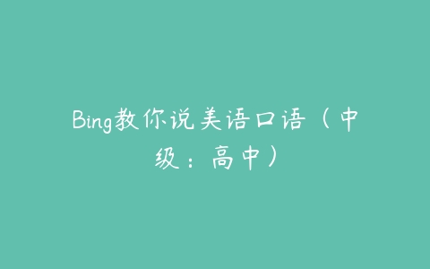 Bing教你说美语口语（中级：高中）-51自学联盟