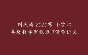 刘庆涛 2020寒 小学六年级数学寒假班 7讲带讲义-51自学联盟