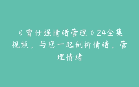 《曾仕强情绪管理》24全集视频，与您一起剖析情绪，管理情绪-51自学联盟