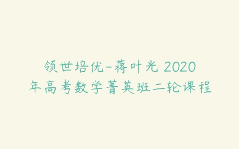 领世培优-蒋叶光 2020年高考数学菁英班二轮课程-51自学联盟