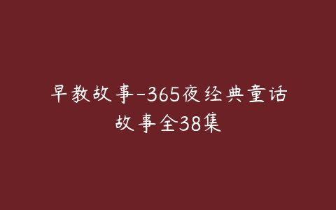 早教故事-365夜经典童话故事全38集-51自学联盟