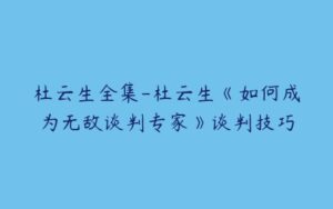 杜云生全集-杜云生《如何成为无敌谈判专家》谈判技巧-51自学联盟