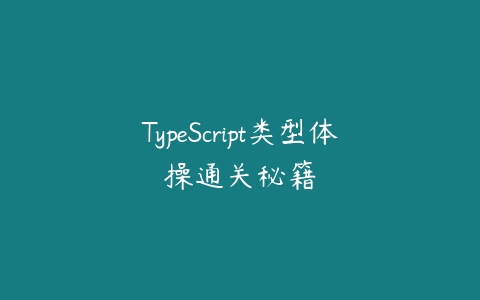 TypeScript类型体操通关秘籍课程资源下载