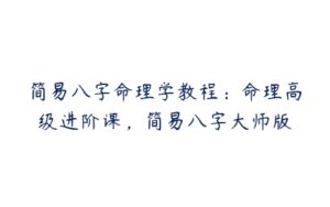 简易八字命理学教程：命理高级进阶课，简易八字大师版-51自学联盟