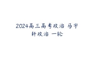 2024高三高考政治 马宇轩政治 一轮-51自学联盟