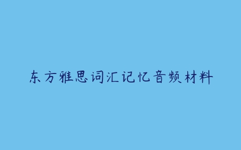 东方雅思词汇记忆音频材料-51自学联盟