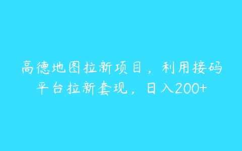 高德地图拉新项目，利用接码平台拉新套现，日入200+-51自学联盟