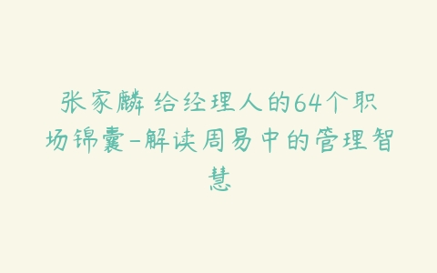 张家麟 给经理人的64个职场锦囊-解读周易中的管理智慧-51自学联盟