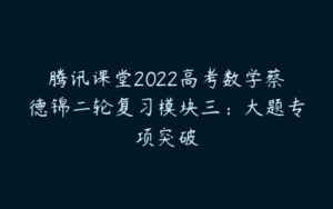 腾讯课堂2022高考数学蔡德锦二轮复习模块三：大题专项突破-51自学联盟