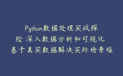 Python数据处理实战探险 深入数据分析和可视化 基于真实数据解决实际场景难题-51自学联盟