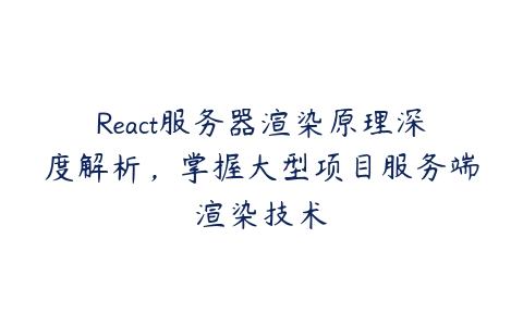 React服务器渲染原理深度解析，掌握大型项目服务端渲染技术-51自学联盟