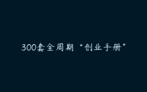 300套全周期“创业手册”-51自学联盟