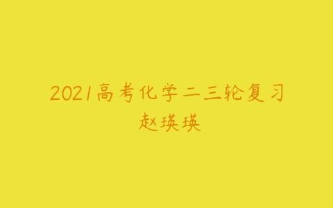 2021高考化学二三轮复习 赵瑛瑛-51自学联盟