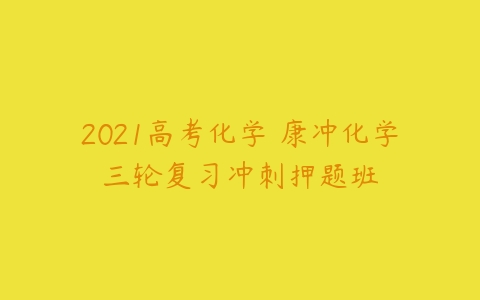 2021高考化学 康冲化学三轮复习冲刺押题班