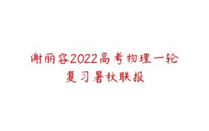 谢丽容2022高考物理一轮复习暑秋联报-51自学联盟