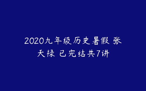 2020九年级历史暑假 张天禄 已完结共7讲-51自学联盟