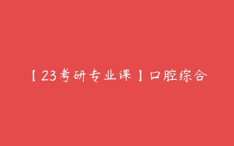 【23考研专业课】口腔综合-51自学联盟