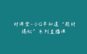 犇财课堂-小Q早知道“题材揭秘”系列直播课-51自学联盟