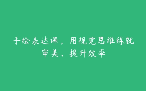 手绘表达课，用视觉思维练就审美、提升效率-51自学联盟