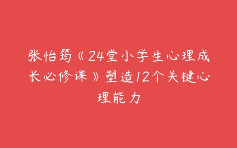 张怡筠《24堂小学生心理成长必修课》塑造12个关键心理能力-51自学联盟