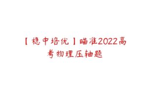 【稳中培优】瞄准2022高考物理压轴题-51自学联盟