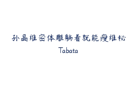 孙晶维密体雕躺着就能瘦维秘Tabata-51自学联盟