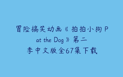 冒险搞笑动画《拍拍小狗 Pat the Dog》第二季中文版全67集下载-51自学联盟