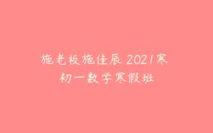 施老板施佳辰 2021寒 初一数学寒假班-51自学联盟