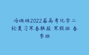 冯琳琳2022届高考化学二轮复习寒春联报 寒假班 春季班-51自学联盟