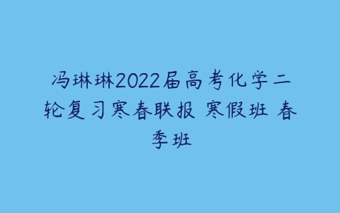 冯琳琳2022届高考化学二轮复习寒春联报 寒假班 春季班-51自学联盟