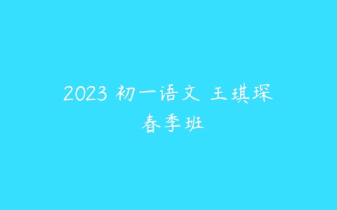 2023 初一语文 王琪琛 春季班-51自学联盟