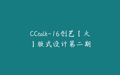 CCtalk-16创艺【火】版式设计第二期-51自学联盟