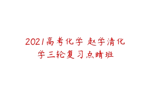 2021高考化学 赵学清化学三轮复习点睛班-51自学联盟