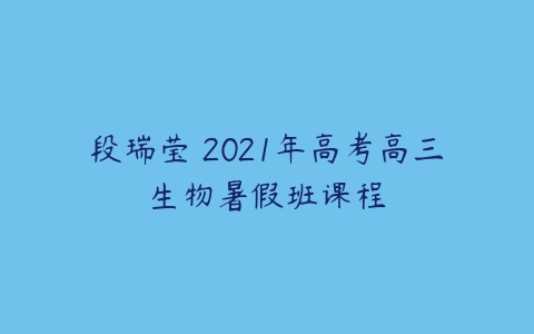 段瑞莹 2021年高考高三生物暑假班课程-51自学联盟