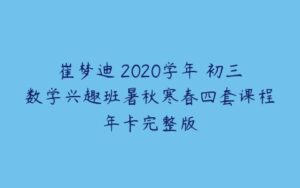 崔梦迪 2020学年 初三数学兴趣班暑秋寒春四套课程年卡完整版-51自学联盟