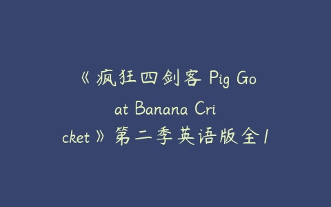 《疯狂四剑客 Pig Goat Banana Cricket》第二季英语版全14集下载-51自学联盟