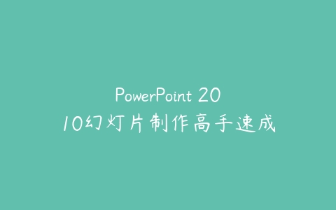 PowerPoint 2010幻灯片制作高手速成课程资源下载