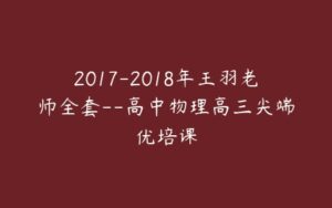 2017-2018年王羽老师全套--高中物理高三尖端优培课-51自学联盟