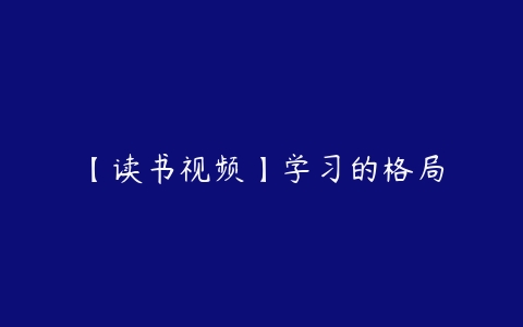 【读书视频】学习的格局-51自学联盟