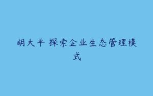 胡大平 探索企业生态管理模式-51自学联盟