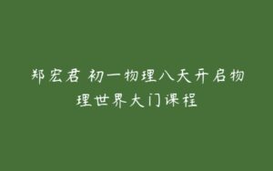 郑宏君 初一物理八天开启物理世界大门课程-51自学联盟