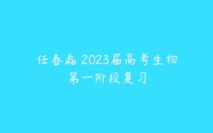 任春磊 2023届高考生物第一阶段复习-51自学联盟